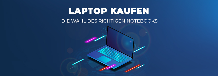 Laptop kaufen – was ihr bei der Wahl des richtigen Notebooks beachten solltet