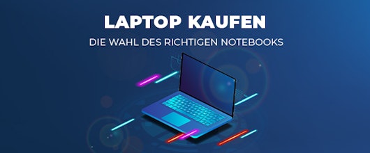 Laptop kaufen – was ihr bei der Wahl des richtigen Notebooks beachten solltet