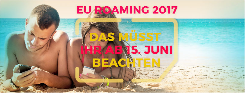 EU-Roaming-Gebühren 2017 - Was ihr ab 15. Juni bei Telekom, Vodafone, o2 und Co. beachten müsst